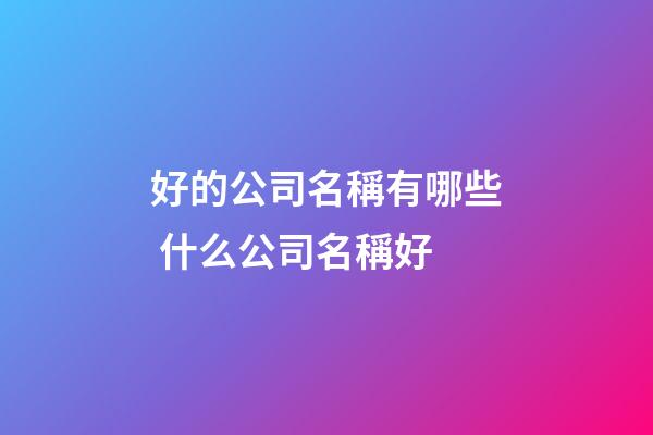 好的公司名稱有哪些 什么公司名稱好-第1張-公司起名-玄機派